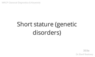 Short stature (genetic
disorders)
353a
MRCP Classical Diagnostics & Keywords
Dr.Sherif Badrawy
 