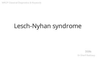 Lesch-Nyhan syndrome
359b
MRCP Classical Diagnostics & Keywords
Dr.Sherif Badrawy
 
