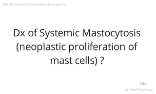 Dx of Systemic Mastocytosis
(neoplastic proliferation of
mast cells) ?
36a
MRCP Classical Diagnostics & Keywords
Dr.Sherif Badrawy
 