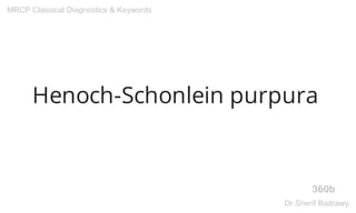 Henoch-Schonlein purpura
360b
MRCP Classical Diagnostics & Keywords
Dr.Sherif Badrawy
 