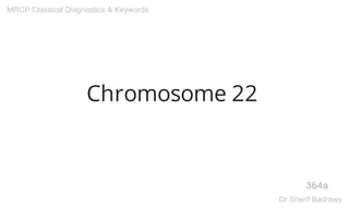 Chromosome 22
364a
MRCP Classical Diagnostics & Keywords
Dr.Sherif Badrawy
 