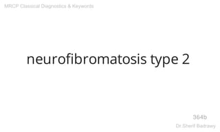 neurofibromatosis type 2
364b
MRCP Classical Diagnostics & Keywords
Dr.Sherif Badrawy
 