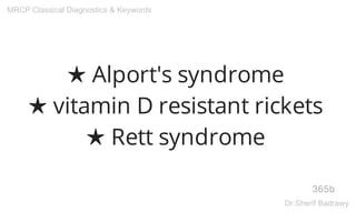 ★ Alport's syndrome
★ vitamin D resistant rickets
★ Rett syndrome
365b
MRCP Classical Diagnostics & Keywords
Dr.Sherif Badrawy
 