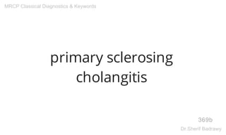 primary sclerosing
cholangitis
369b
MRCP Classical Diagnostics & Keywords
Dr.Sherif Badrawy
 