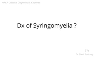 Dx of Syringomyelia ?
37a
MRCP Classical Diagnostics & Keywords
Dr.Sherif Badrawy
 