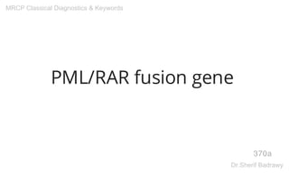 PML/RAR fusion gene
370a
MRCP Classical Diagnostics & Keywords
Dr.Sherif Badrawy
 