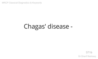 Chagas' disease -
371b
MRCP Classical Diagnostics & Keywords
Dr.Sherif Badrawy
 