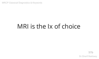 MRI is the Ix of choice
37b
MRCP Classical Diagnostics & Keywords
Dr.Sherif Badrawy
 