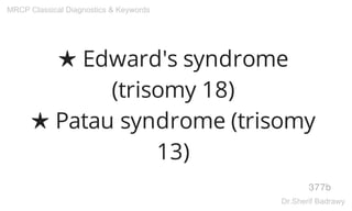 ★ Edward's syndrome
(trisomy 18)
★ Patau syndrome (trisomy
13)
377b
MRCP Classical Diagnostics & Keywords
Dr.Sherif Badrawy
 