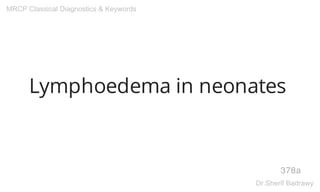 Lymphoedema in neonates
378a
MRCP Classical Diagnostics & Keywords
Dr.Sherif Badrawy
 