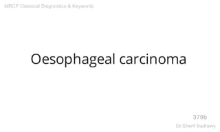 Oesophageal carcinoma
379b
MRCP Classical Diagnostics & Keywords
Dr.Sherif Badrawy
 