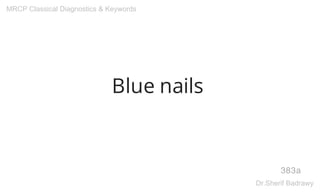 Blue nails
383a
MRCP Classical Diagnostics & Keywords
Dr.Sherif Badrawy
 