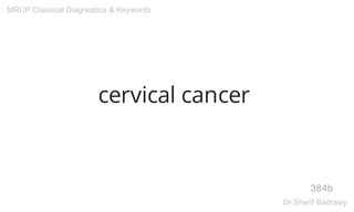 cervical cancer
384b
MRCP Classical Diagnostics & Keywords
Dr.Sherif Badrawy
 