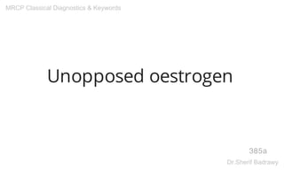 Unopposed oestrogen
385a
MRCP Classical Diagnostics & Keywords
Dr.Sherif Badrawy
 