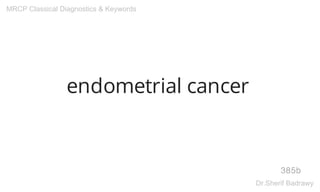 endometrial cancer
385b
MRCP Classical Diagnostics & Keywords
Dr.Sherif Badrawy
 