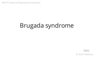 Brugada syndrome
386b
MRCP Classical Diagnostics & Keywords
Dr.Sherif Badrawy
 