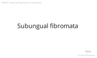Subungual fibromata
389a
MRCP Classical Diagnostics & Keywords
Dr.Sherif Badrawy
 