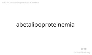 abetalipoproteinemia
391b
MRCP Classical Diagnostics & Keywords
Dr.Sherif Badrawy
 