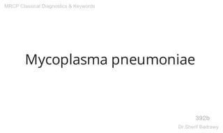 Mycoplasma pneumoniae
392b
MRCP Classical Diagnostics & Keywords
Dr.Sherif Badrawy
 