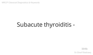 Subacute thyroiditis -
394b
MRCP Classical Diagnostics & Keywords
Dr.Sherif Badrawy
 