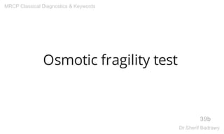 Osmotic fragility test
39b
MRCP Classical Diagnostics & Keywords
Dr.Sherif Badrawy
 
