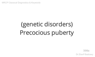 (genetic disorders)
Precocious puberty
398a
MRCP Classical Diagnostics & Keywords
Dr.Sherif Badrawy
 