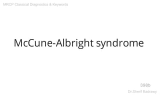 McCune-Albright syndrome
398b
MRCP Classical Diagnostics & Keywords
Dr.Sherif Badrawy
 