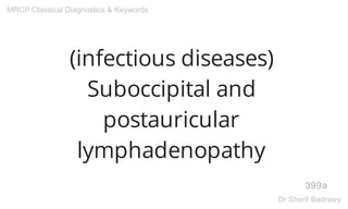 (infectious diseases)
Suboccipital and
postauricular
lymphadenopathy
399a
MRCP Classical Diagnostics & Keywords
Dr.Sherif Badrawy
 
