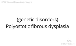 (genetic disorders)
Polyostotic fibrous dysplasia
401a
MRCP Classical Diagnostics & Keywords
Dr.Sherif Badrawy
 