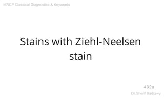 Stains with Ziehl-Neelsen
stain
402a
MRCP Classical Diagnostics & Keywords
Dr.Sherif Badrawy
 