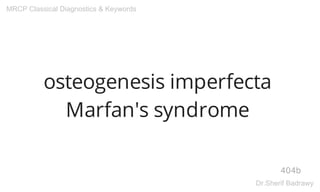 osteogenesis imperfecta
Marfan's syndrome
404b
MRCP Classical Diagnostics & Keywords
Dr.Sherif Badrawy
 