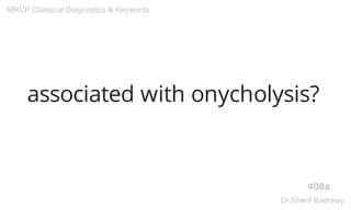 associated with onycholysis?
408a
MRCP Classical Diagnostics & Keywords
Dr.Sherif Badrawy
 