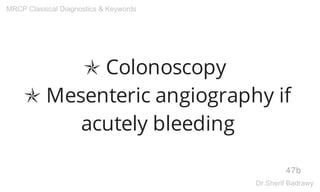 ✯ Colonoscopy
✯ Mesenteric angiography if
acutely bleeding
47b
MRCP Classical Diagnostics & Keywords
Dr.Sherif Badrawy
 