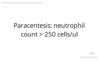 Paracentesis: neutrophil
count > 250 cells/ul
48a
MRCP Classical Diagnostics & Keywords
Dr.Sherif Badrawy
 