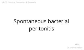 Spontaneous bacterial
peritonitis
48b
MRCP Classical Diagnostics & Keywords
Dr.Sherif Badrawy
 