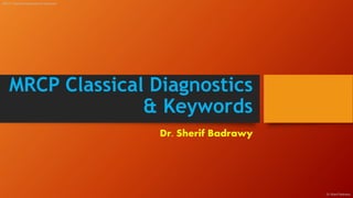 MRCP Classical Diagnostics
& Keywords
Dr. Sherif Badrawy
MRCP Classical Diagnostics & Keywords
Dr.Sherif Badrawy
 