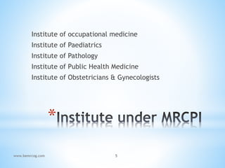 *
Institute of occupational medicine
Institute of Paediatrics
Institute of Pathology
Institute of Public Health Medicine
Institute of Obstetricians & Gynecologists
www.bemrcog.com 5
 