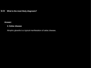 Answer: What is the most likely diagnosis?   Q:33 2. Celiac disease Atrophic glossitis is a typical manifestation of celiac disease.  