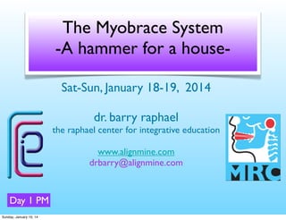 The Myobrace System
-A hammer for a houseSat-Sun, January 18-19, 2014
dr. barry raphael
the raphael center for integrative education
www.alignmine.com
drbarry@alignmine.com

Day 1 PM
Sunday, January 19, 14

 
