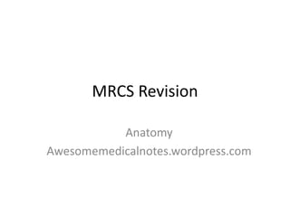 MRCS Revision

           Anatomy
Awesomemedicalnotes.wordpress.com
 