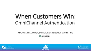 When Customers Win:
OmniChannel Authentication
MICHAEL THELANDER, DIRECTOR OF PRODUCT MARKETING
 