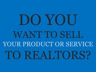 DO YOU
WANT TO SELL
YOUR PRODUCT OR SERVICE
TO REALTORS?
 