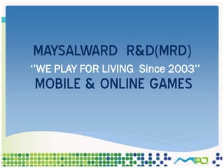 MAYSALWARD R&D(MRD)
‘’WE PLAY FOR LIVING Since 2003’’
MOBILE & ONLINE GAMES
 