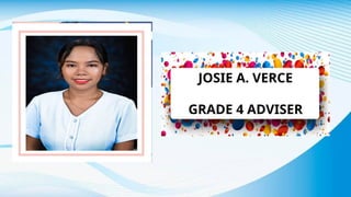 JOSIE A. VERCE
GRADE 4 ADVISER
 
