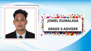 JOMEL DUMALASA
GRADE 5 ADVISER
 