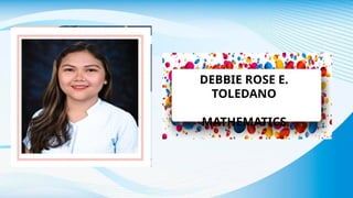 DEBBIE ROSE E.
TOLEDANO
MATHEMATICS
 