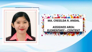 MA. CRESILDA R. ANDAL
ASSIGNED AREA:
ELEMENTARY – CONTENT
AREA
 