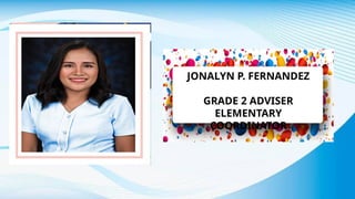 JONALYN P. FERNANDEZ
GRADE 2 ADVISER
ELEMENTARY
COORDINATOR
 