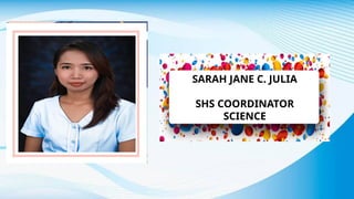SARAH JANE C. JULIA
SHS COORDINATOR
SCIENCE
 