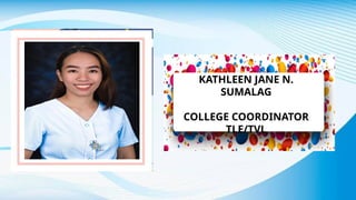 KATHLEEN JANE N.
SUMALAG
COLLEGE COORDINATOR
TLE/TVL
 